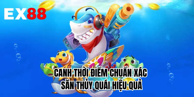 Canh thời điểm chuẩn xác săn thủy quái hiệu quả