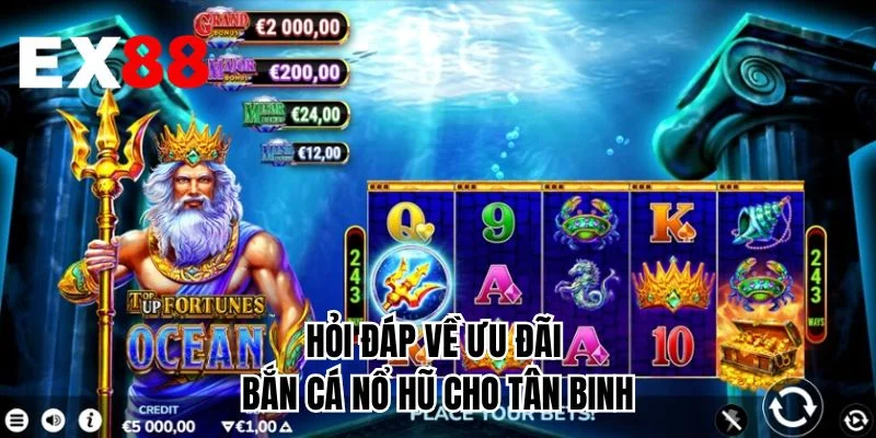 Hỏi đáp về ưu đãi bắn cá nổ hũ cho tân binh 