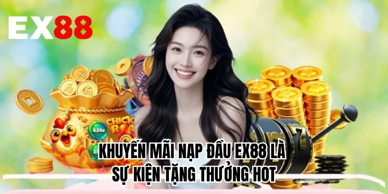 Khuyến mãi nạp đầu EX88 là sự kiện tặng thưởng hot