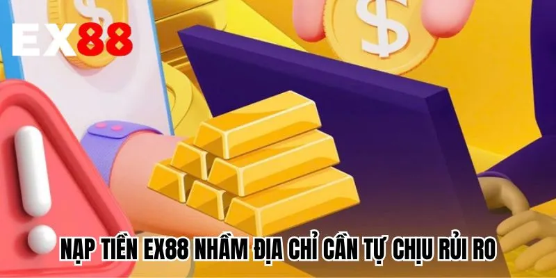 Nạp tiền EX88 nhầm địa chỉ cần tự chịu rủi ro
