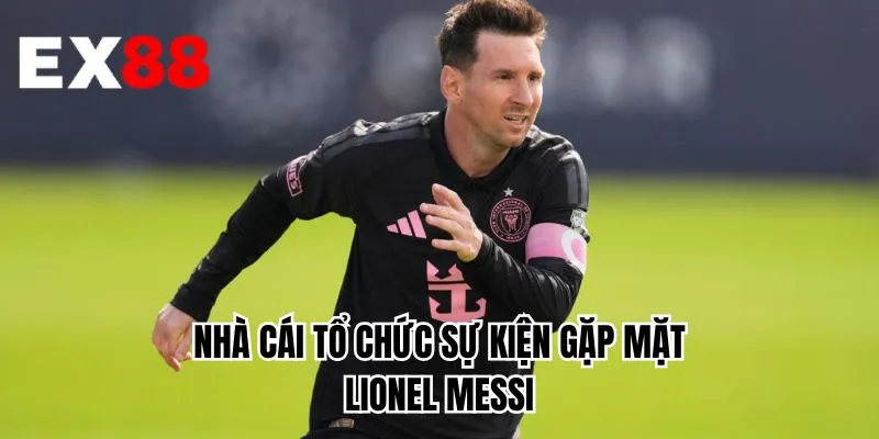 Nhà cái tổ chức sự kiện gặp mặt Lionel Messi