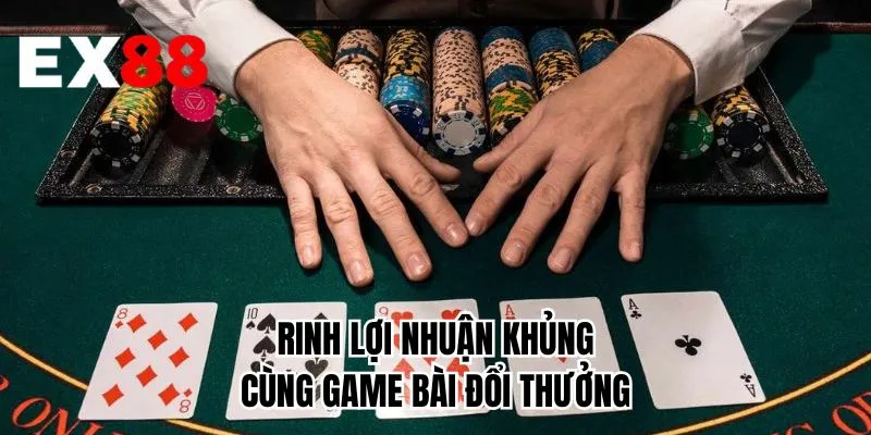 Rinh lợi nhuận khủng cùng game bài đổi thưởng